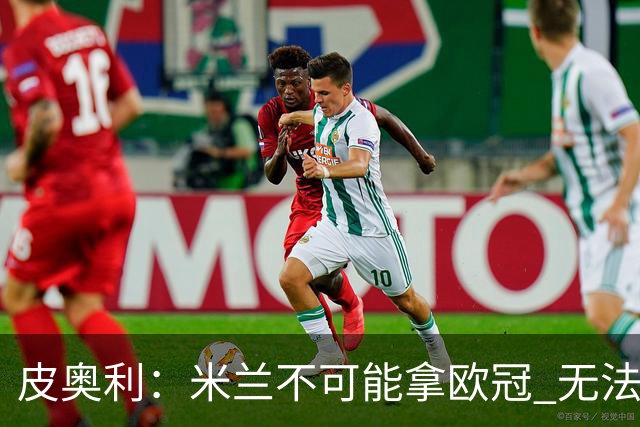 皮奥利：米兰不可能拿欧冠 无法与利物浦曼城竞争
