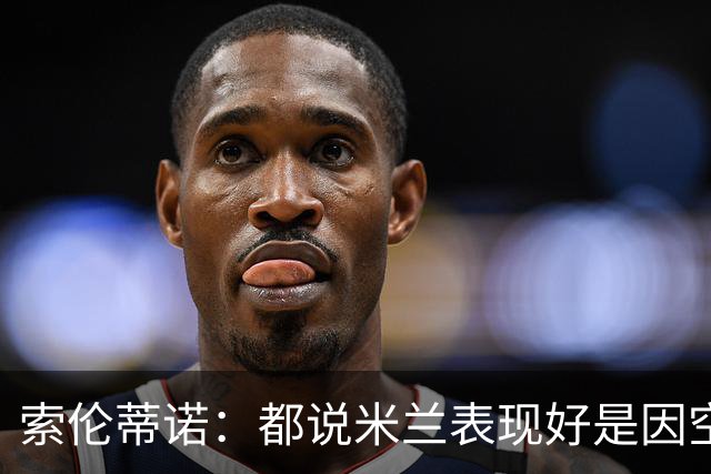 索伦蒂诺：都说米兰表现好是因空场 现在仍很强势